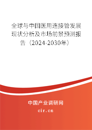 全球與中國醫用連接管發展現狀分析及市場前景預測報告（2024-2030年）