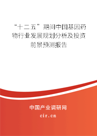 “十二五”期間中國基因藥物行業發展規劃分析及投資前景預測報告