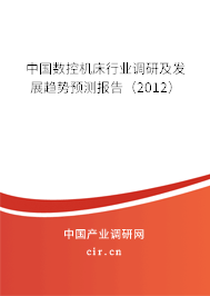 中國數(shù)控機床行業(yè)調研及發(fā)展趨勢預測報告（2012）
