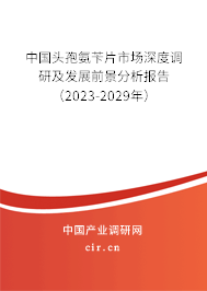 中國頭孢氨芐片市場深度調研及發(fā)展前景分析報告（2023-2029年）