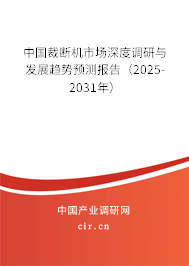 中國裁斷機市場深度調研與發展趨勢預測報告(2025-2031年) 中國裁斷機市場深度調研與發展趨勢預測報告(2025-2031年)