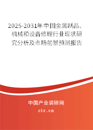 2025-2031年中國金屬制品、機械和設備修理行業現狀研究分析及市場前景預測報告
