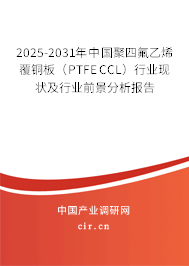 2025-2031年中國聚四氟乙烯覆銅板（PTFE CCL）行業現狀及行業前景分析報告