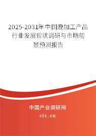 2025-2031年中國鹿加工產品行業發展現狀調研與市場前景預測報告