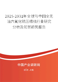 2025-2031年全球與中國全無油六氟化硫壓縮機行業研究分析及前景趨勢報告
