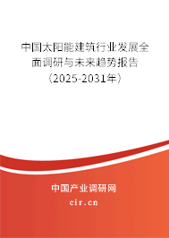 中國太陽能建筑行業(yè)發(fā)展全面調研與未來趨勢報告（2025-2031年）