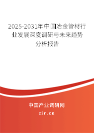 2025-2031年中國冶金管材行業(yè)發(fā)展深度調研與未來趨勢分析報告 2025-2031年中國冶金管材行業(yè)發(fā)展深度調研與未來趨勢分析報告