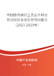 中國(guó)植物編織工藝品市場(chǎng)全景調(diào)研及發(fā)展前景預(yù)測(cè)報(bào)告（2023-2029年）