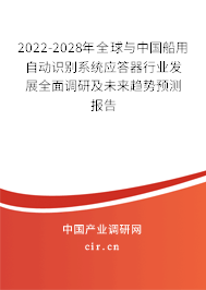 2022-2028年全球與中國船用自動識別系統應答器行業發展全面調研及未來趨勢預測報告 2022-2028年全球與中國船用自動識別系統應答器行業發展全面調研及未來趨勢預測報告