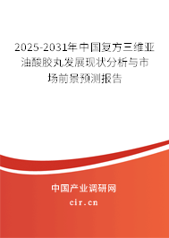 2025-2031年中國復方三維亞油酸膠丸發展現狀分析與市場前景預測報告