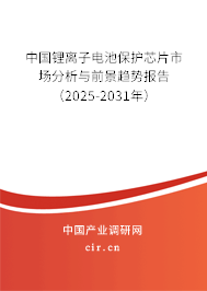 中國鋰離子電池保護芯片市場分析與前景趨勢報告（2025-2031年）