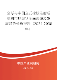 全球與中國立式橡膠注射成型機市場現狀全面調研及發展趨勢分析報告(2024-2030年) 全球與中國立式橡膠注射成型機市場現狀全面調研及發展趨勢分析報告(2024-2030年)