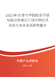 2025年全球與中國瓶裝節膜型自動充填封口機市場現狀調查與未來發展趨勢報告