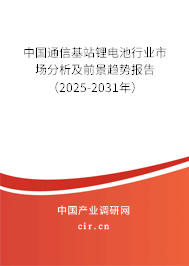 中國通信基站鋰電池行業市場分析及前景趨勢報告（2025-2031年）