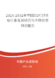 2025-2031年中國3D打印主板行業發展研究與市場前景預測報告