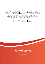 全球與中國二乙基苯胺行業全面調研與發展趨勢報告（2025-2031年）