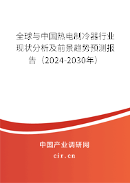全球與中國熱電制冷器行業現狀分析及前景趨勢預測報告（2024-2030年）