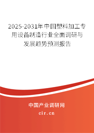 2025-2031年中國塑料加工專用設備制造行業全面調研與發展趨勢預測報告