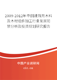 2009-2012年中國建筑用木料及木材組件加工行業發展前景分析及投資規劃研究報告
