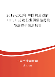 2012-2018年中國抗艾滋?。℉IV）藥物行業供需格局及發展趨勢預測報告