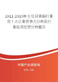2011-2015年大豆異黃酮行業(yè)前十大企業(yè)競爭力分析及行業(yè)投資前景分析報(bào)告