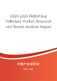 2020-2026 Global Bag Palletizer Market Research and Trends Analysis Report 2020-2026 Global Bag Palletizer Market Research and Trends Analysis Report