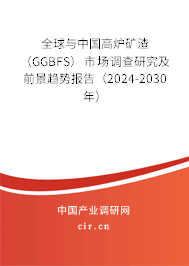 全球與中國高爐礦渣（GGBFS）市場調查研究及前景趨勢報告（2024-2030年）