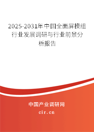 2025-2031年中國全面屏模組行業發展調研與行業前景分析報告