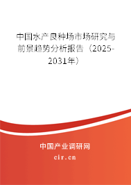 中國水產良種場市場研究與前景趨勢分析報告（2025-2031年）