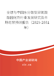全球與中國水分散型異氰酸酯固化劑行業發展研究及市場前景預測報告（2025-2031年）