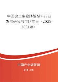 中國完全生物降解塑料行業發展研究與市場前景（2025-2031年）