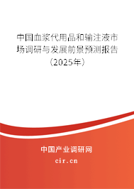 中國血漿代用品和輸注液市場調(diào)研與發(fā)展前景預(yù)測(cè)報(bào)告（2025年）