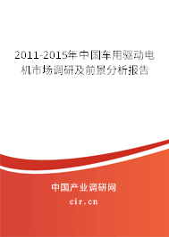 2011-2015年中國車用驅動電機市場調研及前景分析報告