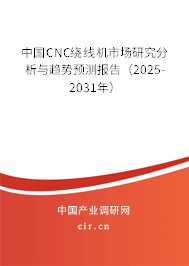 中國CNC繞線機市場研究分析與趨勢預測報告(2025-2031年) 中國CNC繞線機市場研究分析與趨勢預測報告(2025-2031年)