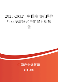 2025-2031年中國電動機保護(hù)行業(yè)發(fā)展研究與前景分析報告