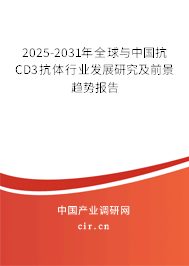 2025-2031年全球與中國抗CD3抗體行業發展研究及前景趨勢報告