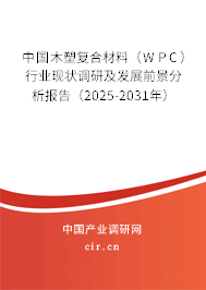 中國木塑復合材料（WPC）行業現狀調研及發展前景分析報告（2025-2031年）