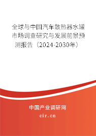 全球與中國汽車散熱器水罐市場調查研究與發展前景預測報告（2024-2030年）