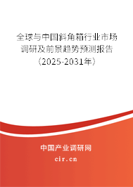全球與中國斜角箱行業市場調研及前景趨勢預測報告（2025-2031年）
