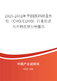 2025-2031年中國醫藥制造外包（CMO/CDMO）行業現狀與市場前景分析報告