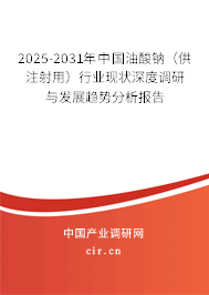 2025-2031年中國油酸鈉（供注射用）行業現狀深度調研與發展趨勢分析報告