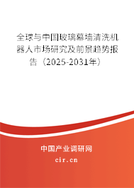全球與中國玻璃幕墻清洗機器人市場研究及前景趨勢報告（2025-2031年）