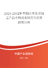 2025-2031年中國(guó)大棗及深加工產(chǎn)品市場(chǎng)調(diào)查研究與前景趨勢(shì)分析