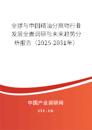 全球與中國精油分離物行業發展全面調研與未來趨勢分析報告（2025-2031年）
