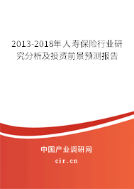 2013-2018年人壽保險行業研究分析及投資前景預測報告 2013-2018年人壽保險行業研究分析及投資前景預測報告