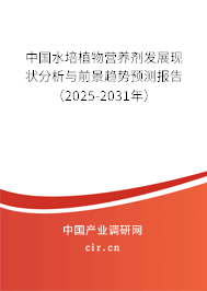 中國水培植物營養劑發展現狀分析與前景趨勢預測報告（2025-2031年）