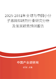 2025-2031年全球與中國小分子激酶抑制劑行業研究分析及發展趨勢預測報告