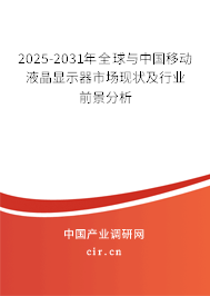 2025-2031年全球與中國移動液晶顯示器市場現狀及行業前景分析 2025-2031年全球與中國移動液晶顯示器市場現狀及行業前景分析