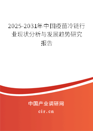 2025-2031年中國疫苗冷鏈行業(yè)現(xiàn)狀分析與發(fā)展趨勢研究報告