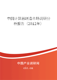 中國計算器制造市場調研分析報告（2012年）